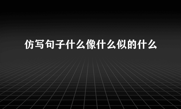 仿写句子什么像什么似的什么