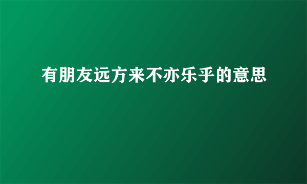 有朋友远方来不亦乐乎的意思