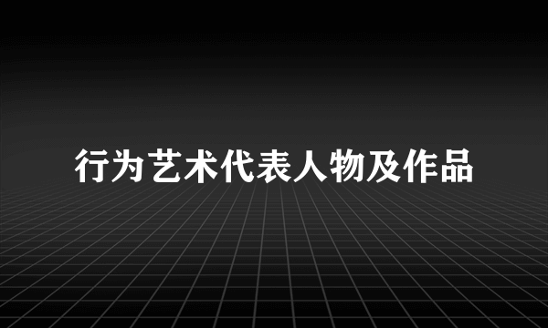 行为艺术代表人物及作品