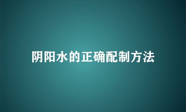 阴阳水的正确配制方法