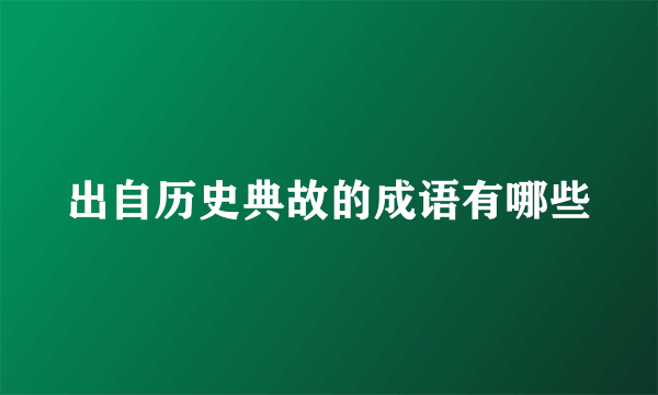 出自历史典故的成语有哪些