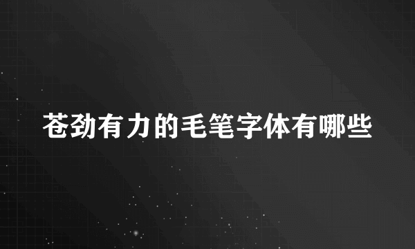 苍劲有力的毛笔字体有哪些