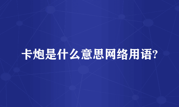 卡炮是什么意思网络用语?