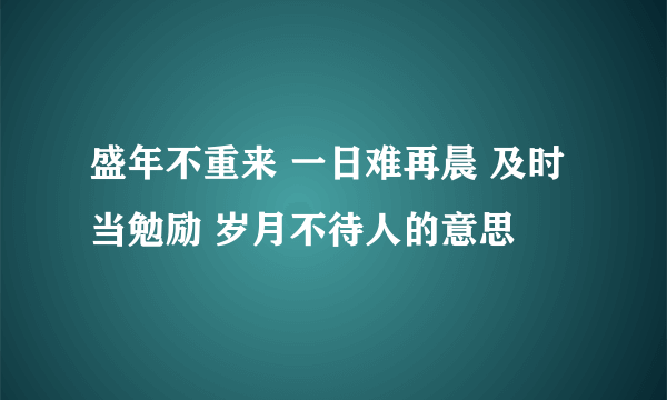 盛年不重来 一日难再晨 及时当勉励 岁月不待人的意思
