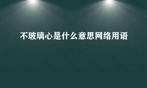 不玻璃心是什么意思网络用语