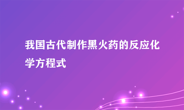 我国古代制作黑火药的反应化学方程式