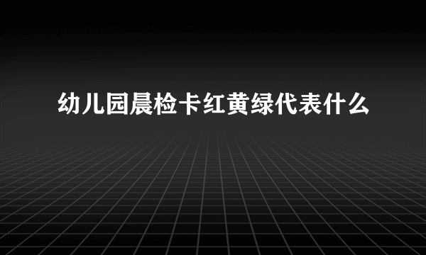 幼儿园晨检卡红黄绿代表什么