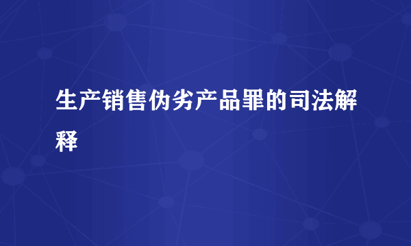 生产销售伪劣产品罪的司法解释