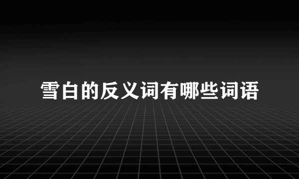雪白的反义词有哪些词语