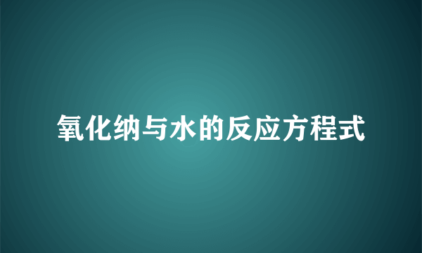 氧化纳与水的反应方程式
