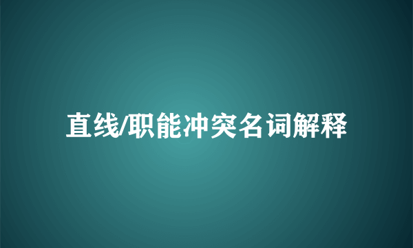 直线/职能冲突名词解释