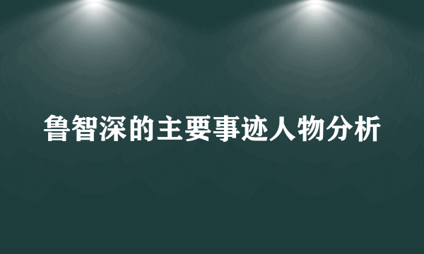 鲁智深的主要事迹人物分析