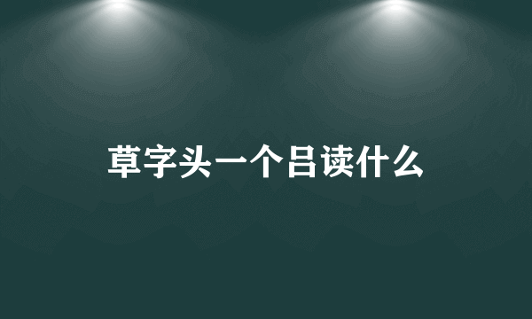 草字头一个吕读什么