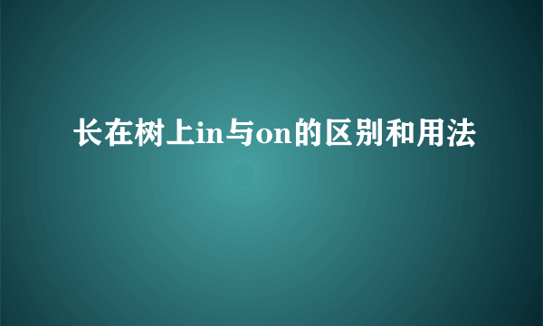 长在树上in与on的区别和用法