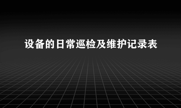 设备的日常巡检及维护记录表