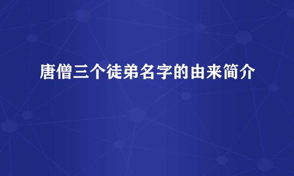 唐僧三个徒弟名字的由来简介