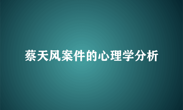 蔡天风案件的心理学分析