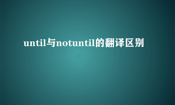 until与notuntil的翻译区别