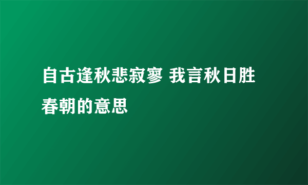自古逢秋悲寂寥 我言秋日胜春朝的意思
