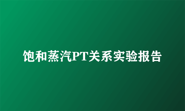 饱和蒸汽PT关系实验报告
