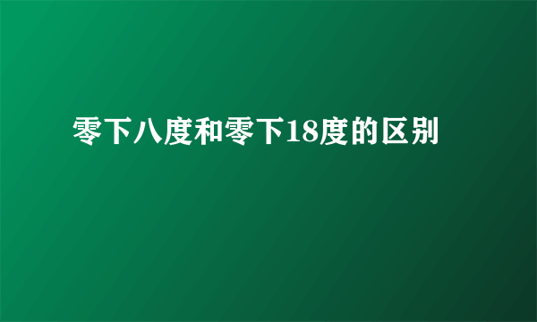 零下八度和零下18度的区别