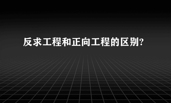 反求工程和正向工程的区别?