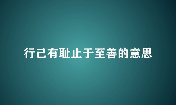 行己有耻止于至善的意思