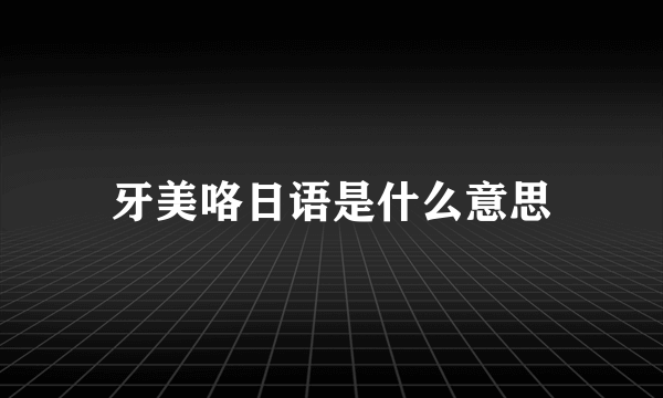 牙美咯日语是什么意思