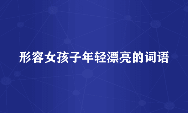 形容女孩子年轻漂亮的词语