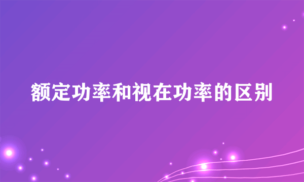 额定功率和视在功率的区别