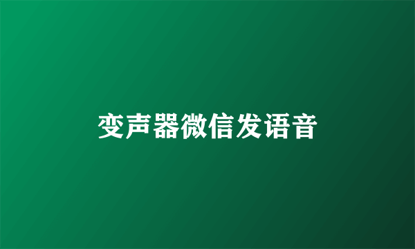 变声器微信发语音