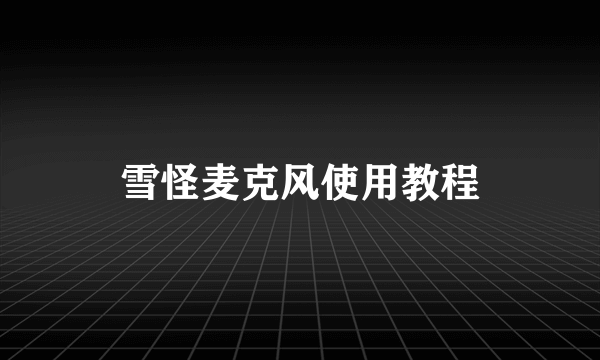 雪怪麦克风使用教程