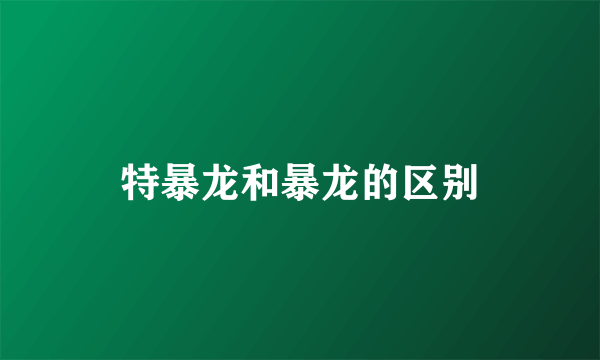 特暴龙和暴龙的区别