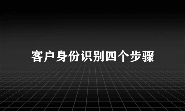 客户身份识别四个步骤