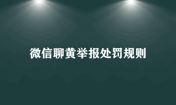 微信聊黄举报处罚规则