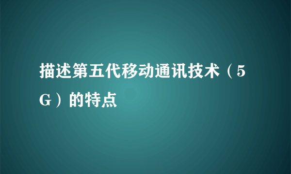 描述第五代移动通讯技术（5G）的特点
