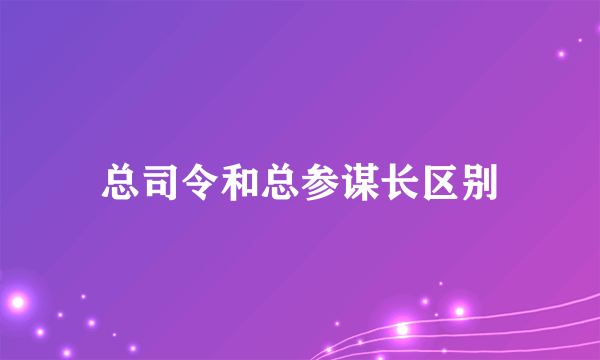总司令和总参谋长区别