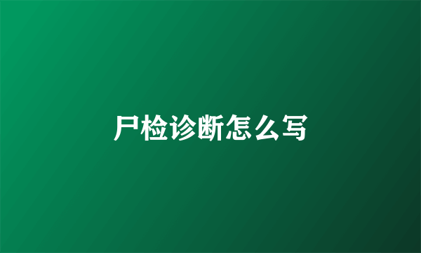 尸检诊断怎么写