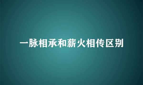 一脉相承和薪火相传区别