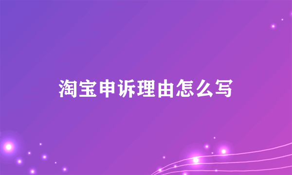 淘宝申诉理由怎么写