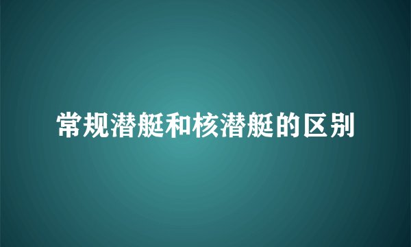 常规潜艇和核潜艇的区别