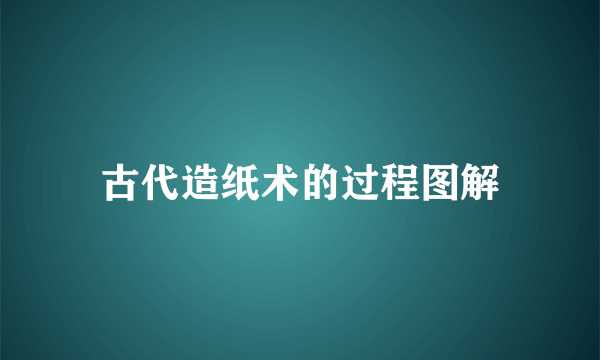 古代造纸术的过程图解
