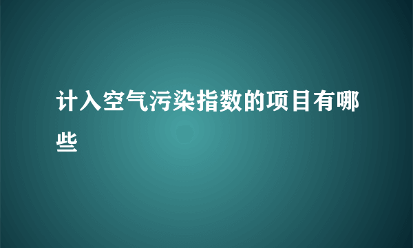 计入空气污染指数的项目有哪些