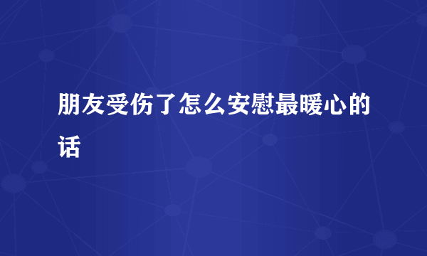 朋友受伤了怎么安慰最暖心的话