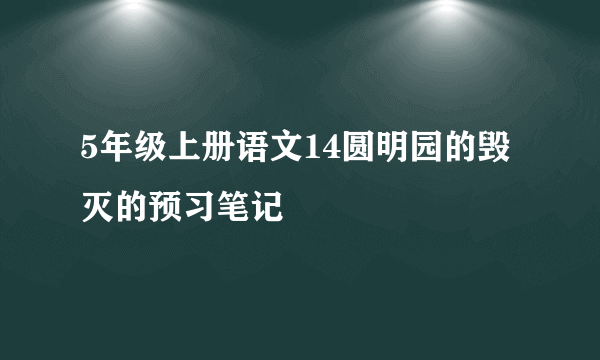 5年级上册语文14圆明园的毁灭的预习笔记