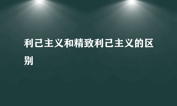 利己主义和精致利己主义的区别