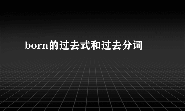 born的过去式和过去分词