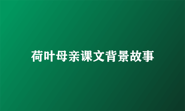 荷叶母亲课文背景故事