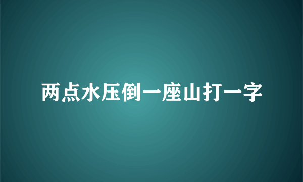 两点水压倒一座山打一字