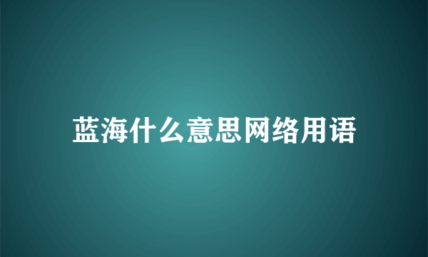 蓝海什么意思网络用语